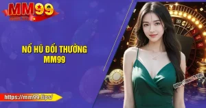Nổ hũ MM99 - Đổi thưởng rút tiền mặt, thẻ cào uy tín